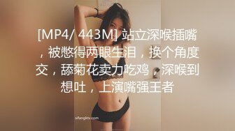 [MP4/ 443M] 站立深喉插嘴，被憋得两眼生泪，换个角度交，舔菊花卖力吃鸡，深喉到想吐，上演嘴强王者