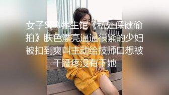 女子SPA养生馆《私处保健偷拍》肤色漂亮逼逼很紧的少妇被扣到爽叫主动给技师口想被干腰疼没有干她