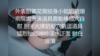 外表甜美花臂紋身小姐姐鏡頭前現場表演道具震動棒插穴自慰 脫光光揉奶掰穴挑逗道具猛烈抽插呻吟淫水泛濫 對白淫蕩