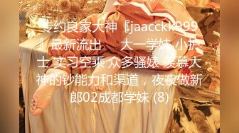 专约良家大神『jaacckk999』最新流出❤️大一学妹 小护士 实习空乘 众多骚婊 羡慕大神的钞能力和渠道，夜夜做新郎02成都学妹 (8)