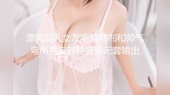 漂亮巨乳女友吃鸡啪啪和帅气弯吊男友各种姿势无套输出