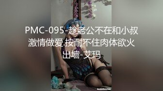 PMC-095-趁老公不在和小叔激情做爱.按耐不住肉体欲火出墙-艾玛