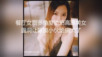 餐厅女厕多角度偷拍高跟美女逼洞让眼镜小伙给搞大了