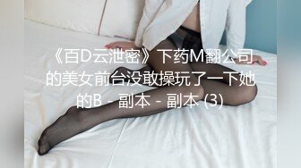 《百D云泄密》下药M翻公司的美女前台没敢操玩了一下她的B - 副本 - 副本 (3)