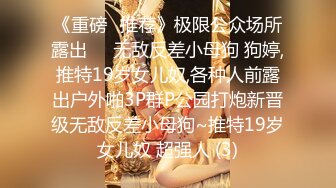 《重磅✅推荐》极限公众场所露出❤️无敌反差小母狗 狗婷,推特19岁女儿奴,各种人前露出户外啪3P群P公园打炮新晋级无敌反差小母狗~推特19岁女儿奴 超强人 (3)