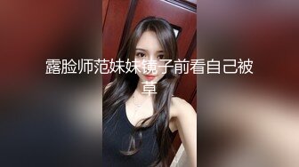 露脸师范妹妹镜子前看自己被草