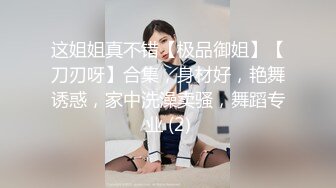 这姐姐真不错【极品御姐】【刀刃呀】合集，身材好，艳舞诱惑，家中洗澡卖骚，舞蹈专业 (2)