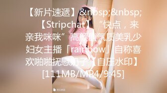 【新片速遞】&nbsp;&nbsp; ✨【Stripchat】“快点，来亲我咪咪”高颜值气质美乳少妇女主播「rainbow」自称喜欢啪啪抚慰奶子【自压水印】[111MB/MP4/9:45]