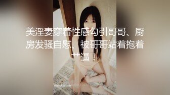 美淫妻穿着性感勾引哥哥、厨房发骚自慰、被哥哥站着抱着艹逼！