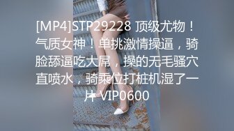 [MP4]STP29228 顶级尤物！气质女神！单挑激情操逼，骑脸舔逼吃大屌，操的无毛骚穴直喷水，骑乘位打桩机湿了一片 VIP0600