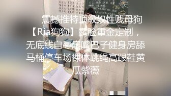 ❤️震撼推特顶级奴性贱母狗【Ria狗狗】露脸重金定制，无底线自辱扇嘴巴子健身房舔马桶停车场裸体跳绳高跟鞋黄瓜紫薇