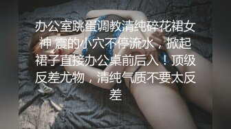 办公室跳蛋调教清纯碎花裙女神 震的小穴不停流水，掀起裙子直接办公桌前后入！顶级反差尤物，清纯气质不要太反差