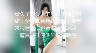 看久了会爱上的美女主播小甜甜，全程露脸丝袜情趣，笑起来很迷人，跳蛋塞逼里尿尿，道具抽插浪叫呻吟好刺激