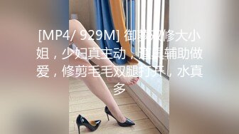 [MP4/ 929M] 御萝双修大小姐，少妇真主动，道具辅助做爱，修剪毛毛双腿打开，水真多