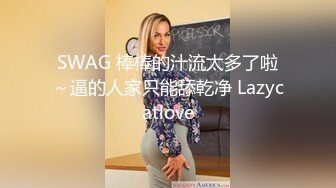 SWAG 棒棒的汁流太多了啦～逼的人家只能舔乾净 Lazycatlove