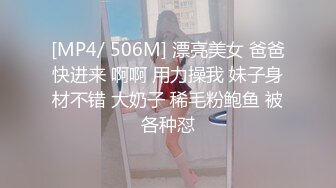 [MP4/ 506M] 漂亮美女 爸爸快进来 啊啊 用力操我 妹子身材不错 大奶子 稀毛粉鲍鱼 被各种怼