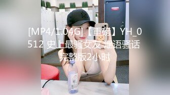 [MP4/1.04G]【重磅】YH_0512 史上最骚女友 淫语骚话 完整版2小时