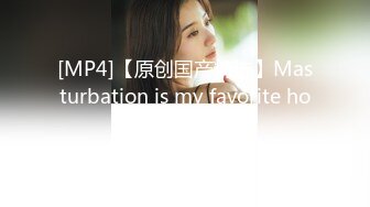 [MP4]【原创国产精选】Masturbation is my favorite hobby