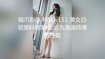 猫爪影像 MSD-151 美女白领黑料被掌握 沦为滴滴师傅的性奴