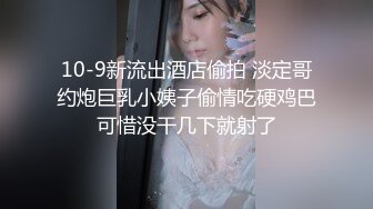 10-9新流出酒店偷拍 淡定哥约炮巨乳小姨子偷情吃硬鸡巴可惜没干几下就射了