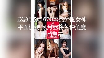 赵总寻欢3600网约外围女神平面模特 风月老将各种角度啪啪展示