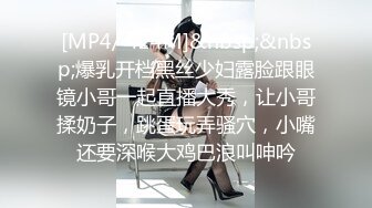 [MP4/ 424M]&nbsp;&nbsp;爆乳开档黑丝少妇露脸跟眼镜小哥一起直播大秀，让小哥揉奶子，跳蛋玩弄骚穴，小嘴还要深喉大鸡巴浪叫呻吟