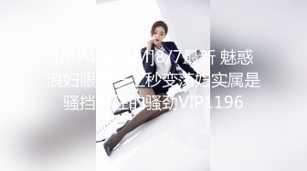 [MP4/471M]8/7最新 魅惑浪妇眼镜一上秒变荡妇实属是骚挡不住的骚劲VIP1196