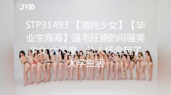 STP31493 【清纯少女】【毕业生海海】逼毛旺盛的闷骚美少女 大尺度，让人怀念起了大学生活