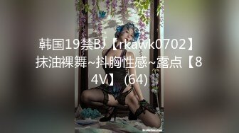 韩国19禁BJ【rkawk0702】抹油裸舞~抖胸性感~露点【84V】 (64)