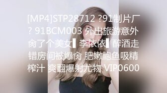 [MP4]STP28712 ?91制片厂? 91BCM003 外出旅游意外肏了个美女▌李依依▌醉酒走错房间被爆肏 肥嫩鲍鱼吸精榨汁 爽翻爆射尤物 VIP0600