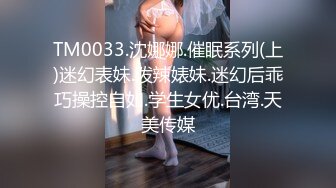 TM0033.沈娜娜.催眠系列(上)迷幻表妹.泼辣婊妹.迷幻后乖巧操控自如.学生女优.台湾.天美传媒