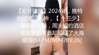 【新片速遞】2024年，推特约炮撩妹大神，【 十三少】，兼职学生妹，周末相约酒店，表面害羞下面却湿成了大海，推荐[637M/MP4/09:26]