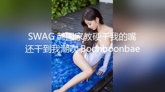 SWAG 韩国家教硬干我的嘴还干到我潮吹 Boonboonbae