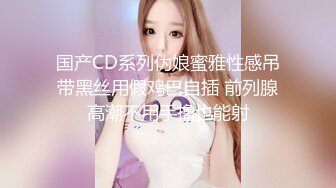 国产CD系列伪娘蜜雅性感吊带黑丝用假鸡巴自插 前列腺高潮不用手撸也能射