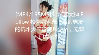 [MP4/195MB]91新晋大神 Follow 校园约炮录下背叛男友的杭州大三管院JK少女，无套口爆内射