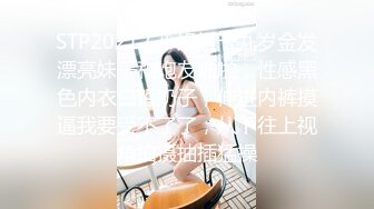 STP20212 小姐姐十九岁金发漂亮妹子和炮友啪啪，性感黑色内衣白皙奶子，伸进内裤摸逼我要受不了了，从下往上视角拍摄抽插猛操