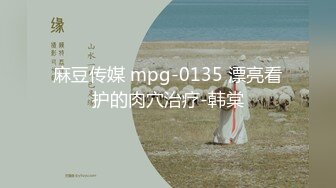 麻豆传媒 mpg-0135 漂亮看护的肉穴治疗-韩棠