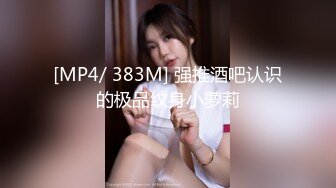 [MP4/ 383M] 强推酒吧认识的极品纹身小萝莉