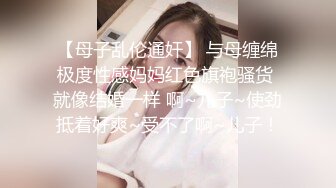 【母子乱伦通奸】 与母缠绵极度性感妈妈红色旗袍骚货 就像结婚一样 啊~儿子~使劲抵着好爽~受不了啊~儿子！