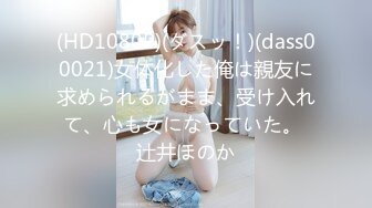 (HD1080P)(ダスッ！)(dass00021)女体化した俺は親友に求められるがまま、受け入れて、心も女になっていた。 辻井ほのか