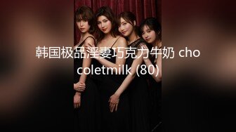 韩国极品淫妻巧克力牛奶 chocoletmilk (80)