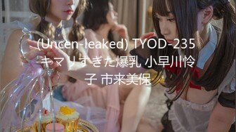 (Uncen-leaked) TYOD-235 キマリすぎた爆乳 小早川怜子 市来美保