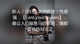 新人！少妇！丰润犹存！性感骚，【l am your queen】，最让人心猿意马的状态，魂都要被他勾走了