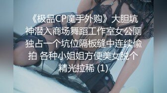 《极品CP魔手外购》大胆坑神潜入商场舞蹈工作室女公厕独占一个坑位隔板缝中连续偸拍 各种小姐姐方便美女脱个精光拉稀 (1)