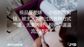 ❤️极品反差婊❤️小母狗带狗链，被主人调教过后各种方式艹逼，无套内射，粉嫩小逼逼流出精液！