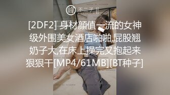 [2DF2] 身材顔值一流的女神级外围美女酒店啪啪,屁股翘奶子大,在床上操完又抱起来狠狠干[MP4/61MB][BT种子]