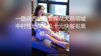 一路向西站街女探花大萌萌城中村性地探秘几十元快餐哥黑裤站街妹