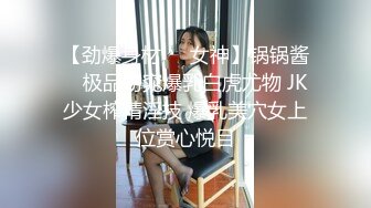 【劲爆身材❤️女神】锅锅酱✨ 极品窈窕爆乳白虎尤物 JK少女榨精淫技 爆乳美穴女上位赏心悦目