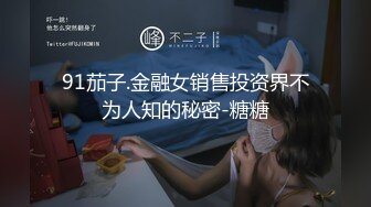 91茄子.金融女销售投资界不为人知的秘密-糖糖