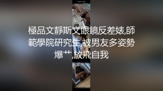 極品文靜斯文眼鏡反差婊,師範學院研究生,被男友多姿勢爆艹,放飛自我